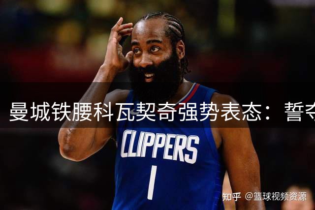 曼城铁腰科瓦契奇强势表态：誓夺主力位置 无惧队内竞争
